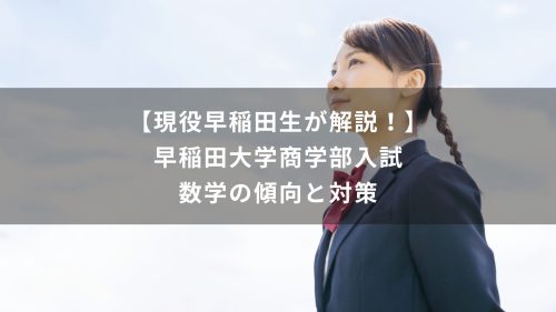 【現役早稲田生が解説！】早稲田大学商学部入試　数学の傾向と対策