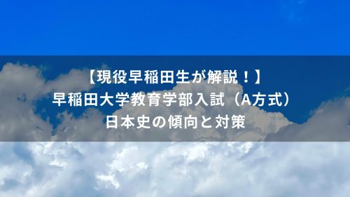 【現役早稲田生が解説！】早稲田大学教育学部入試（A方式）　日本史の傾向と対策