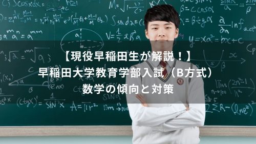 【現役早稲田生が解説！】早稲田大学教育学部入試（B方式）　数学の傾向と対策