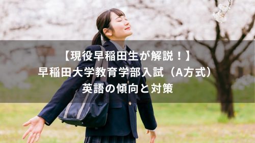 【現役早稲田生が解説！】早稲田大学教育学部入試（A方式）　英語の傾向と対策