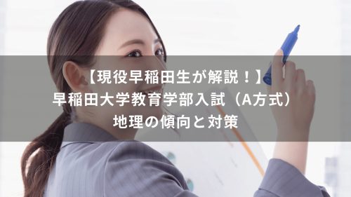 【現役早稲田生が解説！】早稲田大学教育学部入試（A方式）　地理の傾向と対策