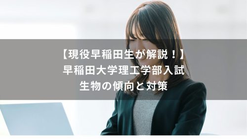 【現役早稲田生が解説！】早稲田大学理工学部入試　生物の傾向と対策