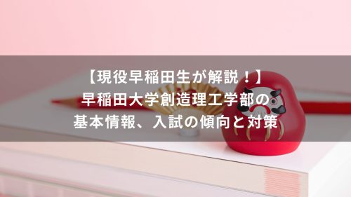 【現役早稲田生が解説！】早稲田大学創造理工学部の基本情報、入試の傾向と対策