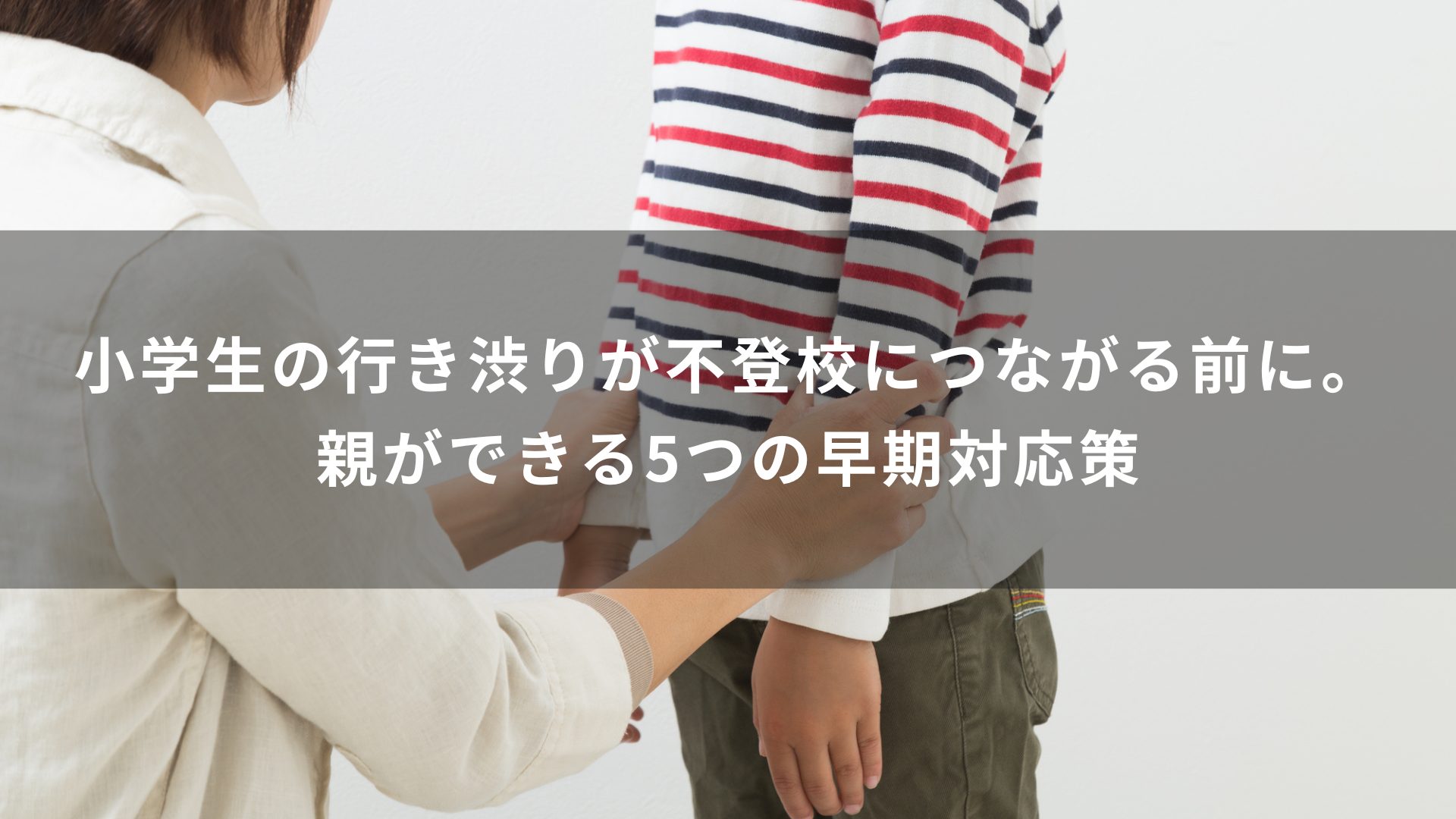 小学生の行き渋りが不登校につながる前に。親ができる5つの早期対応策