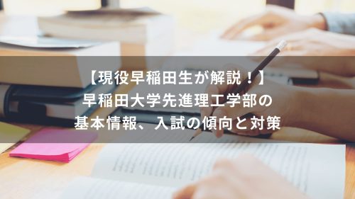 【現役早稲田生が解説！】早稲田大学先進理工学部の基本情報、入試の傾向と対策