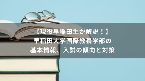 【現役早稲田生が解説！】早稲田大学国際教養学部の基本情報、入試の傾向と対策