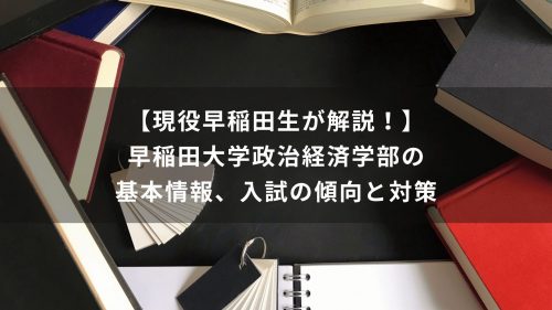 【現役早稲田生が解説！】早稲田大学政治経済学部の基本情報、入試の傾向と対策